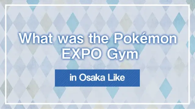 What was the Pokémon EXPO Gym in Osaka Like?