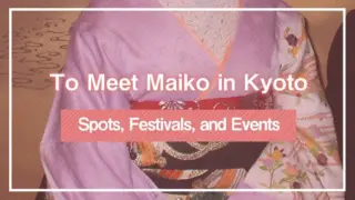 Spots, Festivals, and Events to Meet Maiko in Kyoto