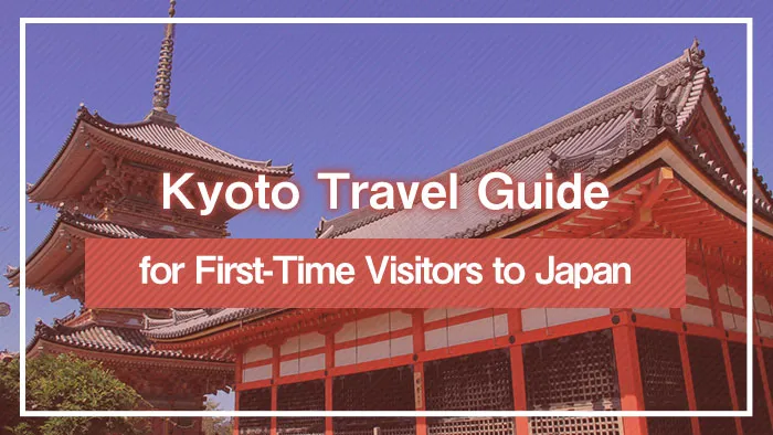 Kyoto Travel Guide for First-Time Visitors to Japan