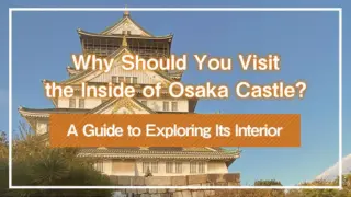 Why Should You Visit the Inside of Osaka Castle? A Guide to Exploring Its Interior