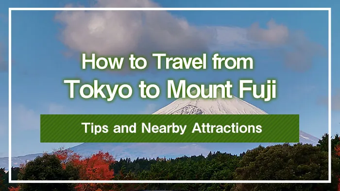 How to Travel from Tokyo to Mount Fuji: Tips and Nearby Attractions