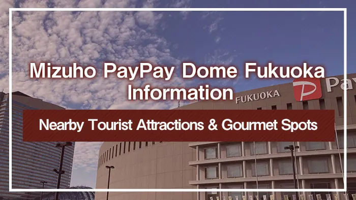 Mizuho PayPay Dome Fukuoka Information｜Nearby Tourist Attractions & Gourmet Spots