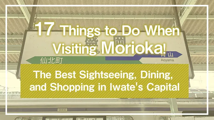 17 Things to Do When Visiting Morioka! The Best Sightseeing, Dining, and Shopping in Iwate's Capital