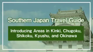 Southern Japan Travel Guide | Introducing Areas in Kinki, Chugoku, Shikoku, Kyushu, and Okinawa