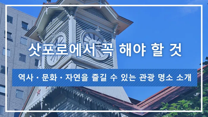 삿포로에서 꼭 해야 할 것 | 역사・문화・자연을 즐길 수 있는 관광 명소 소개