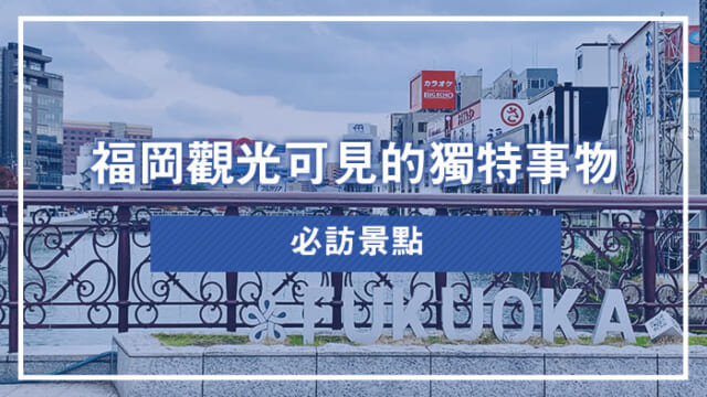 福岡觀光可見的獨特事物：必訪景點