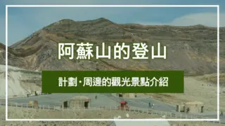 阿蘇山的登山計劃・周邊的觀光景點介紹