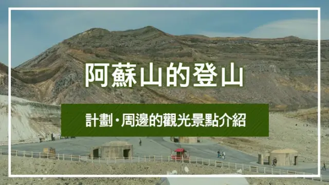 阿蘇山的登山計劃・周邊的觀光景點介紹