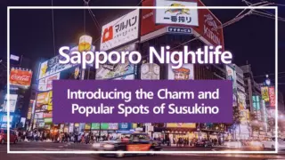 Sapporo Nightlife | Introducing the Charm and Popular Spots of Susukino