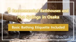 5 Recommended Bathhouses and Hot Springs in Osaka | Basic Bathing Etiquette Included