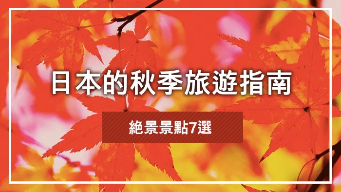 日本的秋季旅遊指南｜絶景景點7選