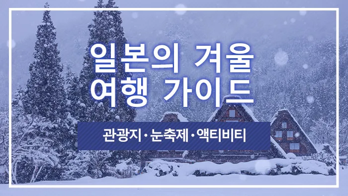 일본의 겨울 여행 가이드｜관광지・눈축제・액티비티