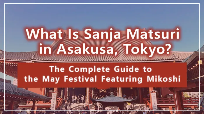 What Is Sanja Matsuri in Asakusa, Tokyo? The Complete Guide to the May Festival Featuring Mikoshi