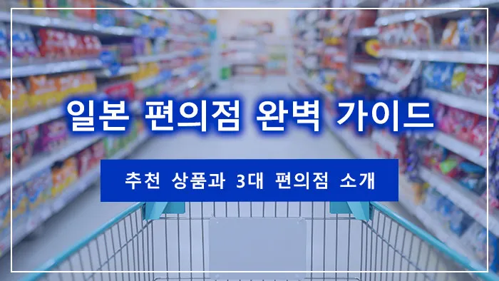 일본 편의점 완벽 가이드｜추천 상품과 3대 편의점 소개