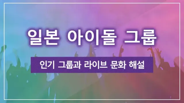 일본 아이돌 그룹｜인기 그룹과 라이브 문화 해설
