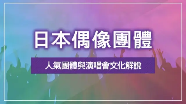 日本偶像團體｜人氣團體與演唱會文化解說