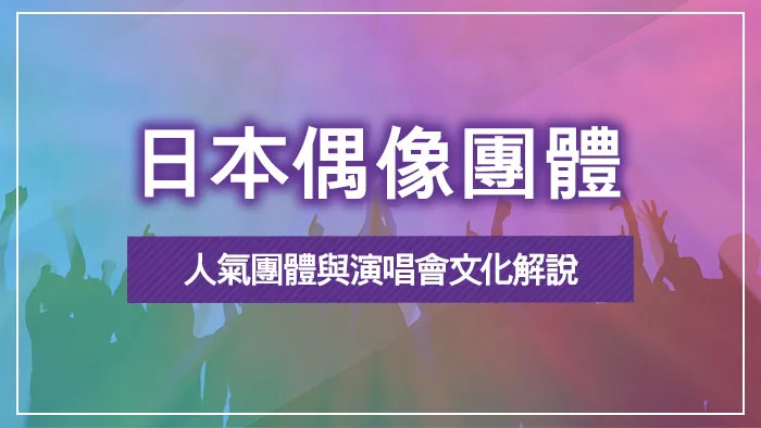 日本偶像團體｜人氣團體與演唱會文化解說