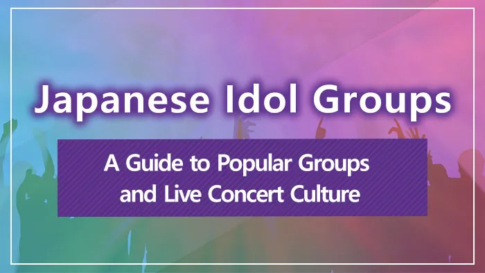 Japanese Idol Groups | A Guide to Popular Groups and Live Concert Culture