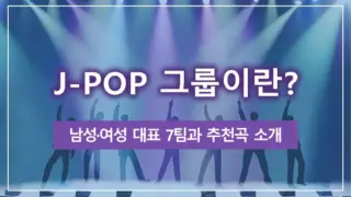 J-POP 그룹이란? 남성·여성 대표 7팀과 추천곡 소개