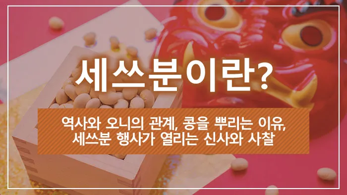 세쓰분이란? 역사와 오니의 관계, 콩을 뿌리는 이유, 세쓰분 행사가 열리는 신사와 사찰