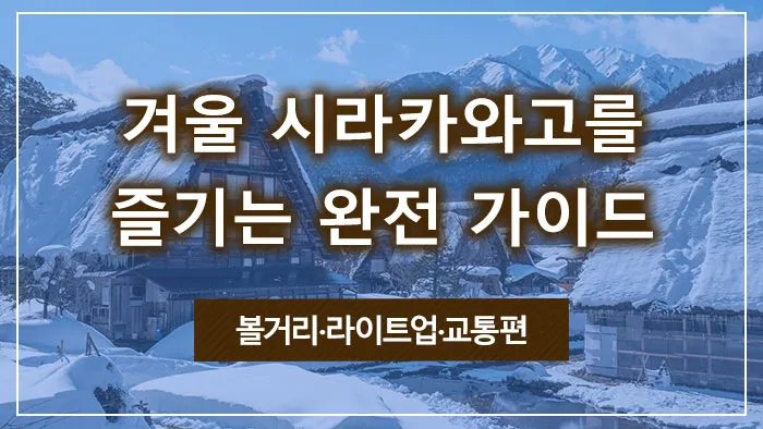 겨울 시라카와고를 즐기는 완전 가이드 | 볼거리·라이트업·교통편